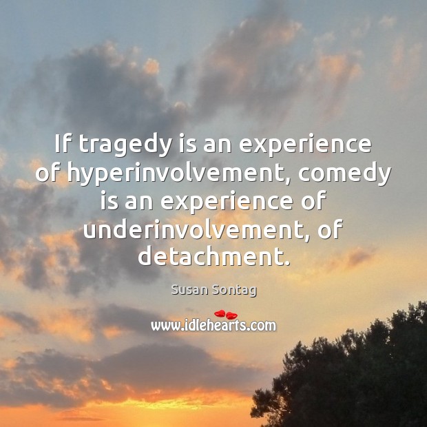 If tragedy is an experience of hyperinvolvement, comedy is an experience of Susan Sontag Picture Quote
