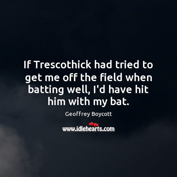If Trescothick had tried to get me off the field when batting Geoffrey Boycott Picture Quote