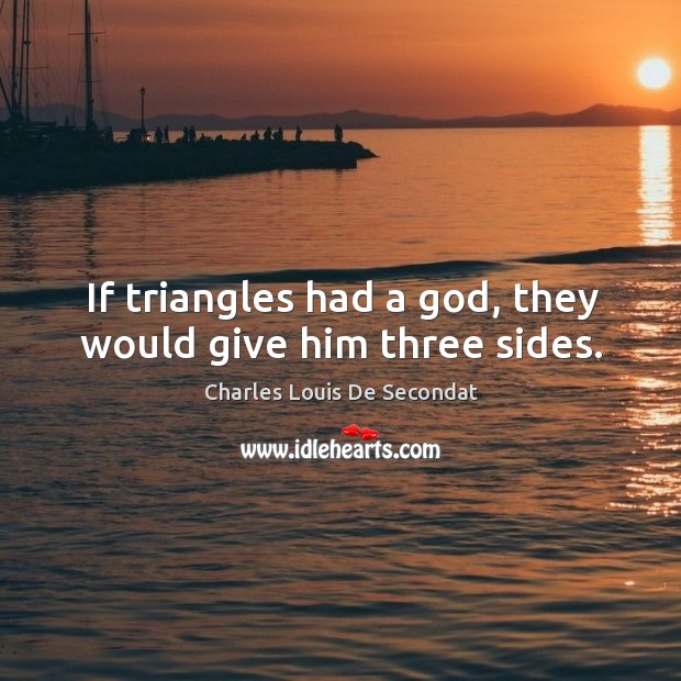 If triangles had a God, they would give him three sides. Charles Louis De Secondat Picture Quote