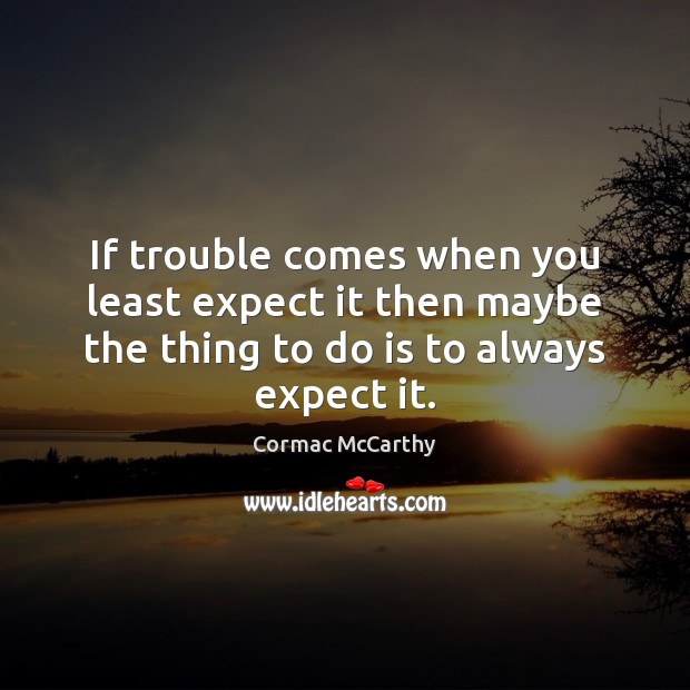 If trouble comes when you least expect it then maybe the thing Cormac McCarthy Picture Quote