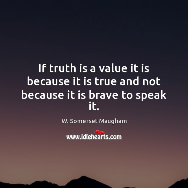 If truth is a value it is because it is true and not because it is brave to speak it. W. Somerset Maugham Picture Quote