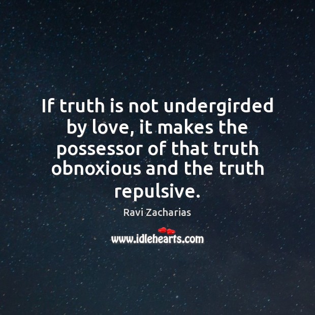 If truth is not undergirded by love, it makes the possessor of Ravi Zacharias Picture Quote