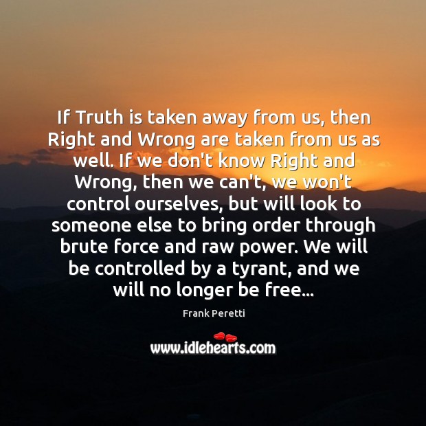 If Truth is taken away from us, then Right and Wrong are Frank Peretti Picture Quote
