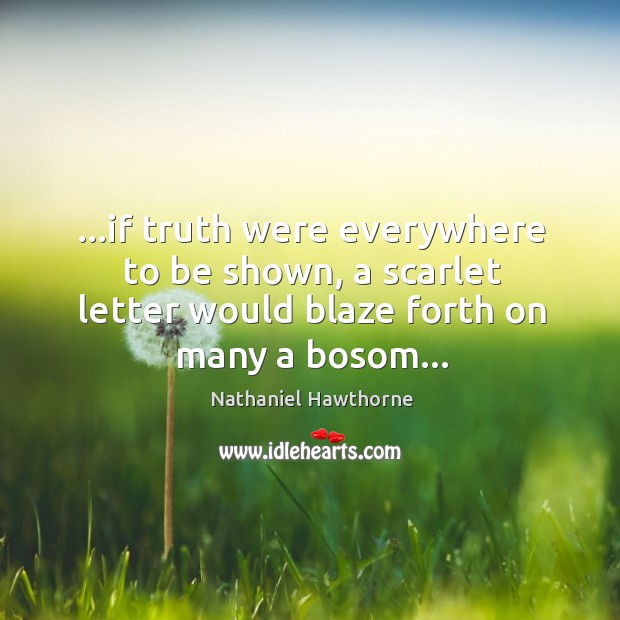 …if truth were everywhere to be shown, a scarlet letter would blaze Nathaniel Hawthorne Picture Quote