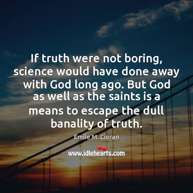 If truth were not boring, science would have done away with God Emile M. Cioran Picture Quote