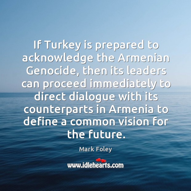 If turkey is prepared to acknowledge the armenian genocide, then its leaders can proceed 