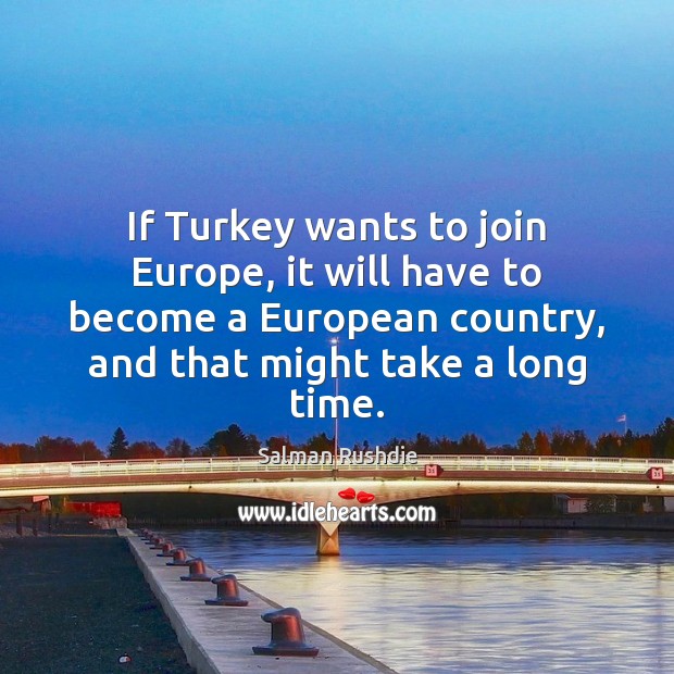 If Turkey wants to join Europe, it will have to become a Salman Rushdie Picture Quote