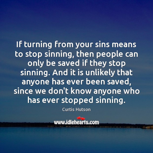 If turning from your sins means to stop sinning, then people can Curtis Hutson Picture Quote
