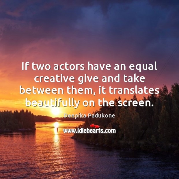 If two actors have an equal creative give and take between them, Deepika Padukone Picture Quote
