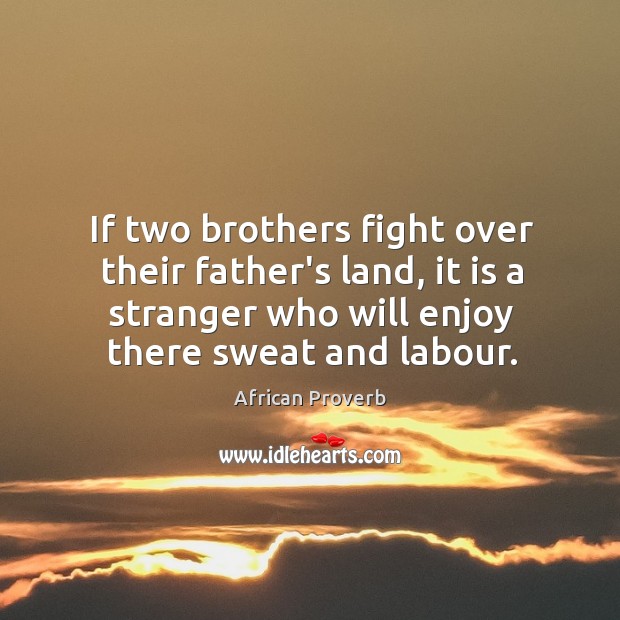 If two brothers fight over their father’s land, it is a stranger who will enjoy there sweat and labour. African Proverbs Image
