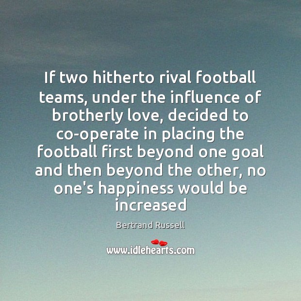 If two hitherto rival football teams, under the influence of brotherly love, Bertrand Russell Picture Quote