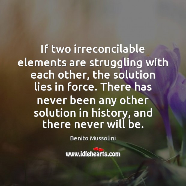 If two irreconcilable elements are struggling with each other, the solution lies Benito Mussolini Picture Quote