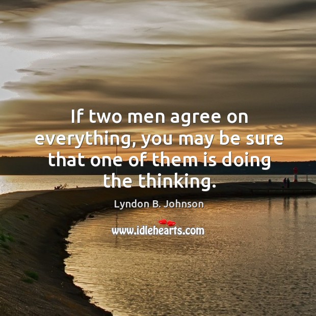 If two men agree on everything, you may be sure that one of them is doing the thinking. Image