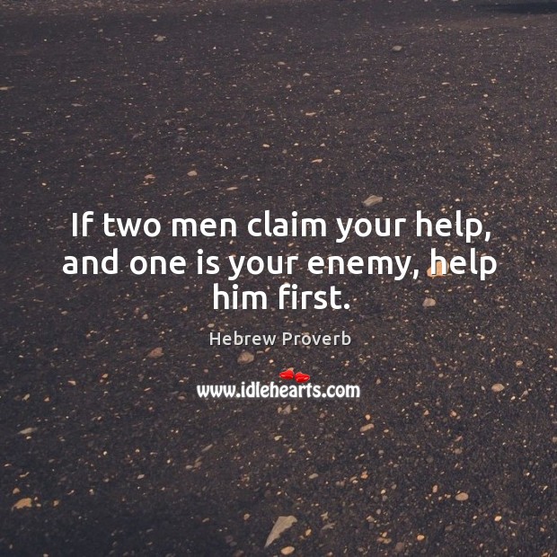 If two men claim your help, and one is your enemy, help him first. Hebrew Proverbs Image