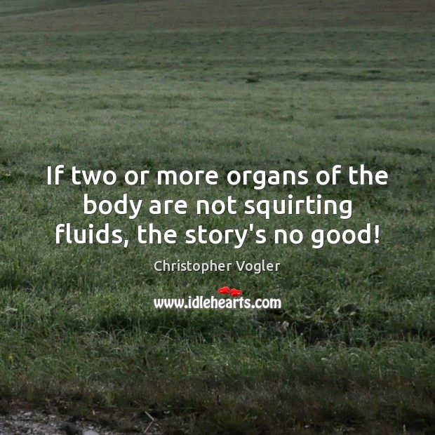 If two or more organs of the body are not squirting fluids, the story’s no good! Christopher Vogler Picture Quote