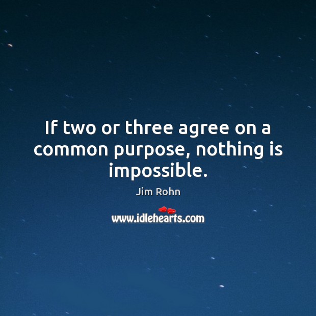 If two or three agree on a common purpose, nothing is impossible. Jim Rohn Picture Quote