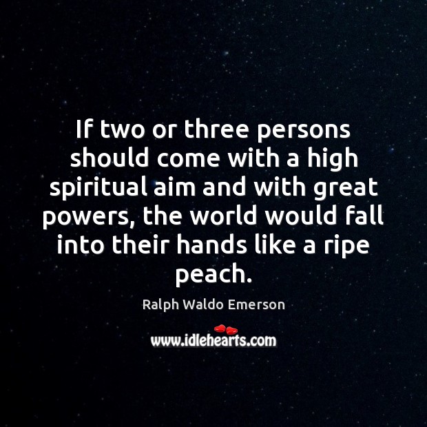 If two or three persons should come with a high spiritual aim Ralph Waldo Emerson Picture Quote