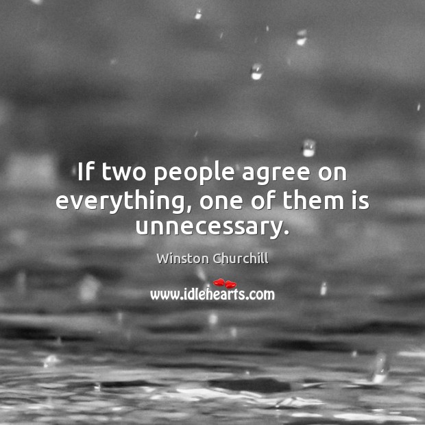 If two people agree on everything, one of them is unnecessary. Image