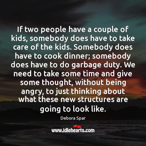 If two people have a couple of kids, somebody does have to Debora Spar Picture Quote