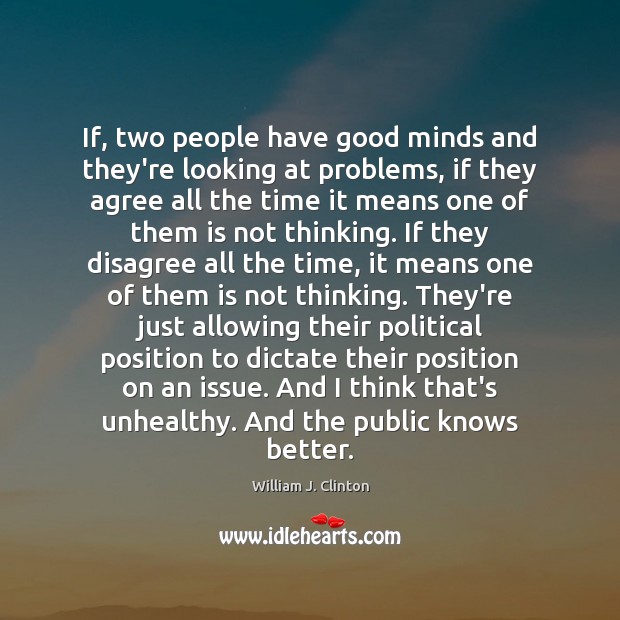 If, two people have good minds and they’re looking at problems, if William J. Clinton Picture Quote