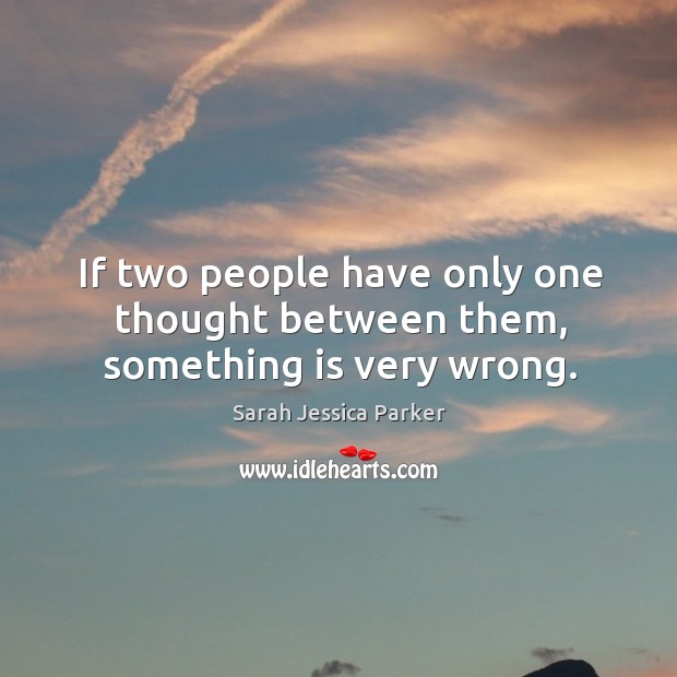 If two people have only one thought between them, something is very wrong. Image