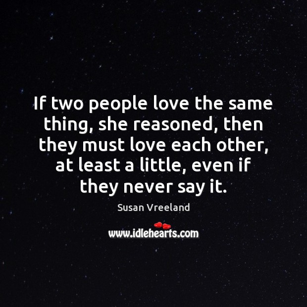 If two people love the same thing, she reasoned, then they must Susan Vreeland Picture Quote