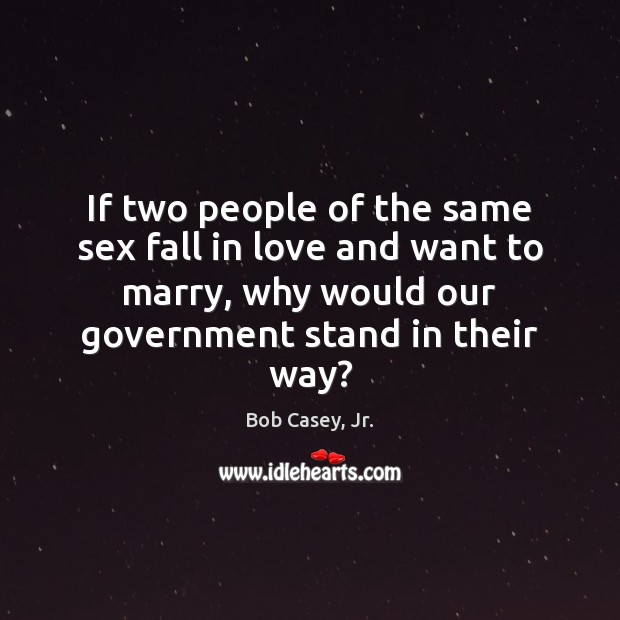 If two people of the same sex fall in love and want Bob Casey, Jr. Picture Quote
