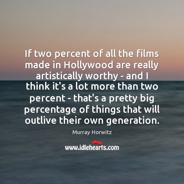 If two percent of all the films made in Hollywood are really Murray Horwitz Picture Quote