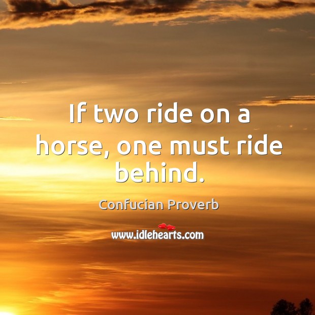 If two ride on a horse, one must ride behind. Confucian Proverbs Image