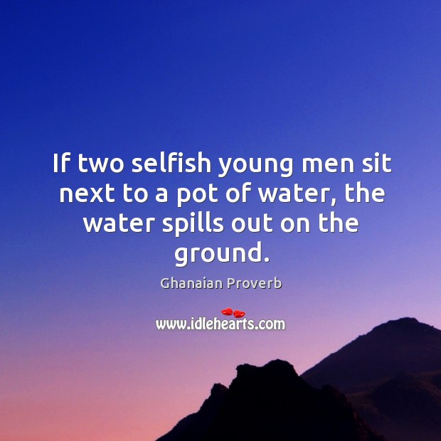 If two selfish young men sit next to a pot of water, the water spills out on the ground. Ghanaian Proverbs Image