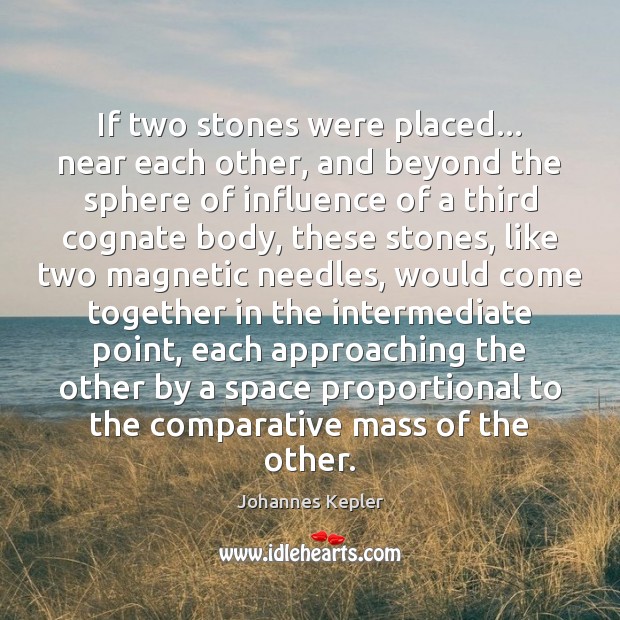 If two stones were placed… near each other, and beyond the sphere Johannes Kepler Picture Quote