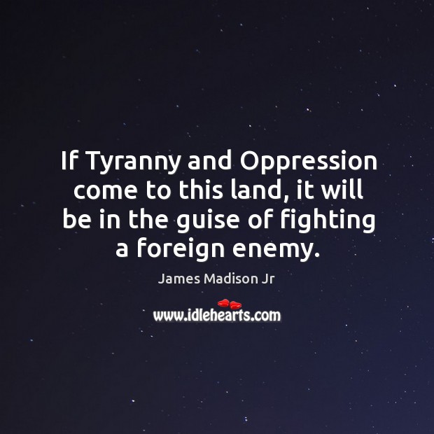 If tyranny and oppression come to this land, it will be in the guise of fighting a foreign enemy. Enemy Quotes Image