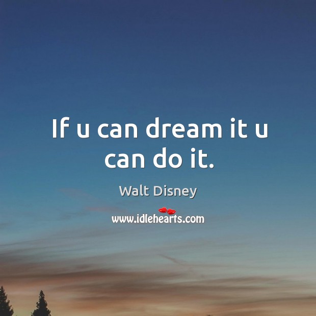 If u can dream it u can do it. Walt Disney Picture Quote