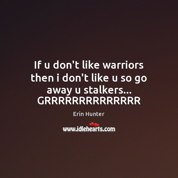 If u don’t like warriors then i don’t like u so go away u stalkers… GRRRRRRRRRRRRRR Erin Hunter Picture Quote