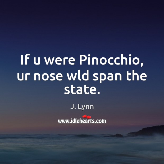 If u were Pinocchio, ur nose wld span the state. J. Lynn Picture Quote