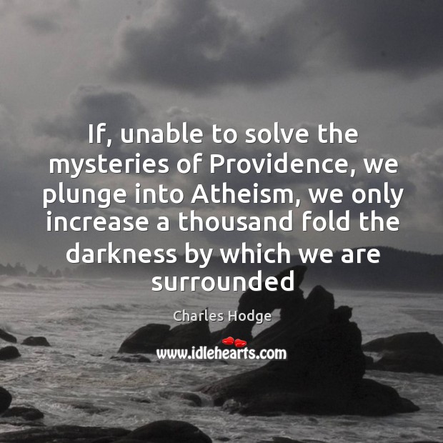 If, unable to solve the mysteries of Providence, we plunge into Atheism, Charles Hodge Picture Quote