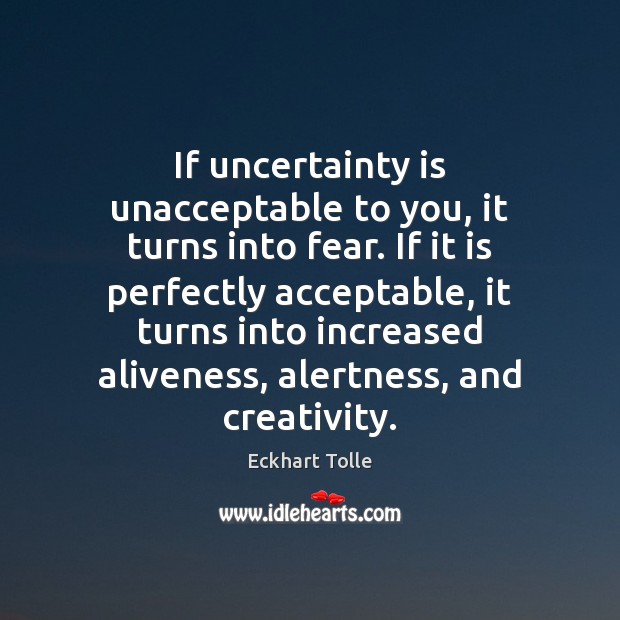 If uncertainty is unacceptable to you, it turns into fear. If it Eckhart Tolle Picture Quote