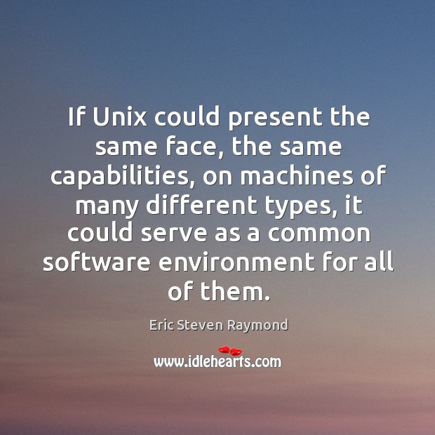 If unix could present the same face, the same capabilities, on machines of many different types Eric Steven Raymond Picture Quote