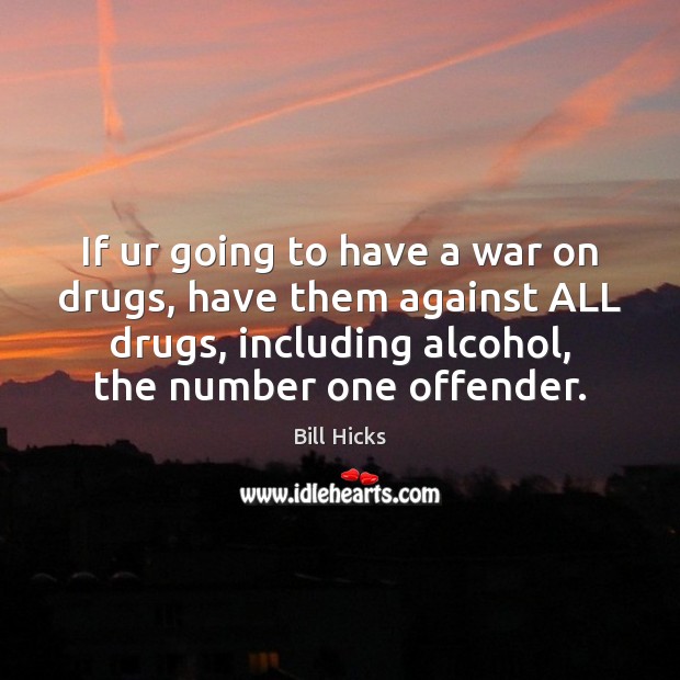 If ur going to have a war on drugs, have them against Bill Hicks Picture Quote
