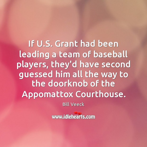 If U.S. Grant had been leading a team of baseball players, Bill Veeck Picture Quote
