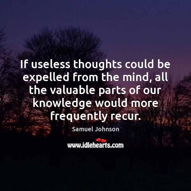 If useless thoughts could be expelled from the mind, all the valuable 