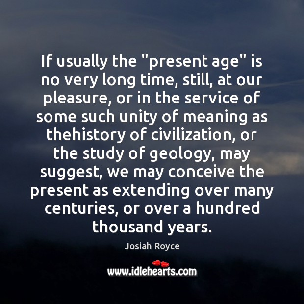 If usually the “present age” is no very long time, still, at Josiah Royce Picture Quote