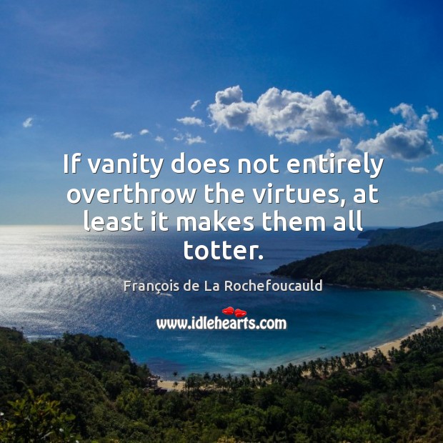 If vanity does not entirely overthrow the virtues, at least it makes them all totter. François de La Rochefoucauld Picture Quote