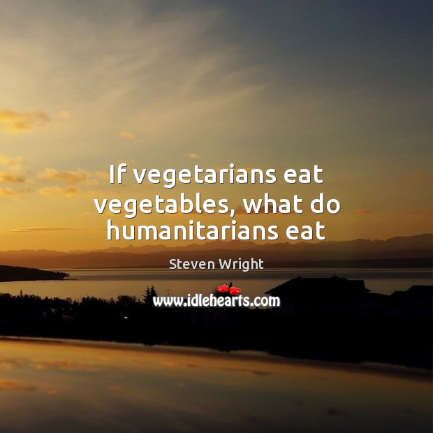 If vegetarians eat vegetables, what do humanitarians eat Steven Wright Picture Quote