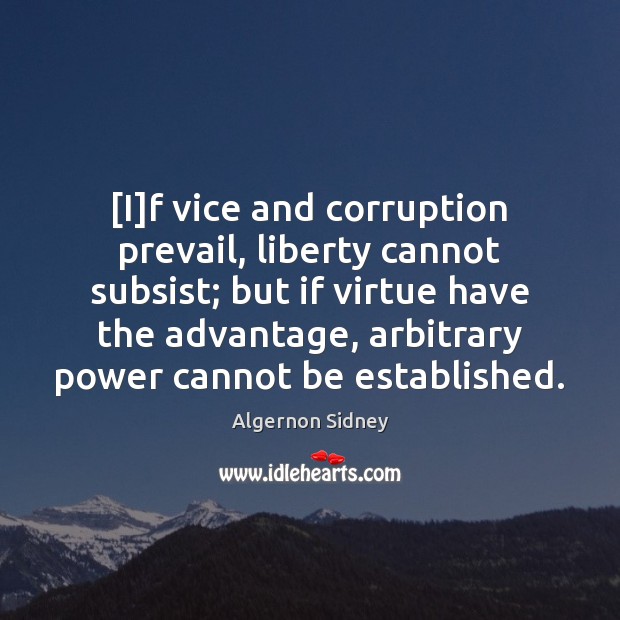 [I]f vice and corruption prevail, liberty cannot subsist; but if virtue Algernon Sidney Picture Quote