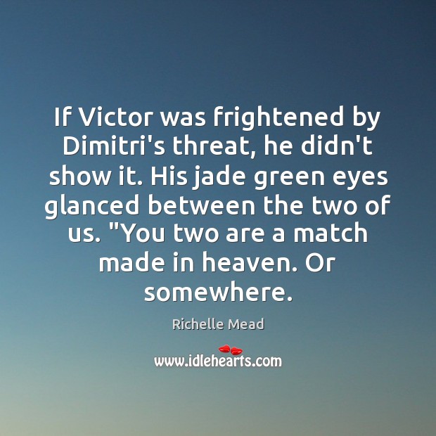 If Victor was frightened by Dimitri’s threat, he didn’t show it. His Richelle Mead Picture Quote