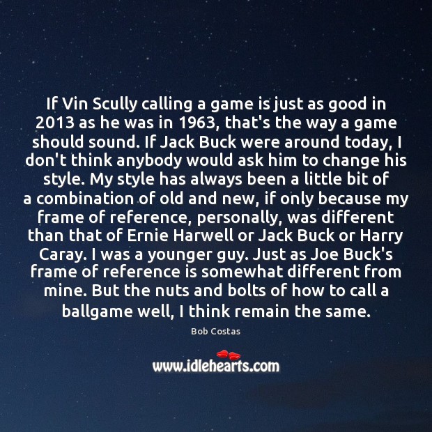 If Vin Scully calling a game is just as good in 2013 as Bob Costas Picture Quote