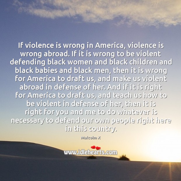 If violence is wrong in america, violence is wrong abroad. Malcolm X Picture Quote