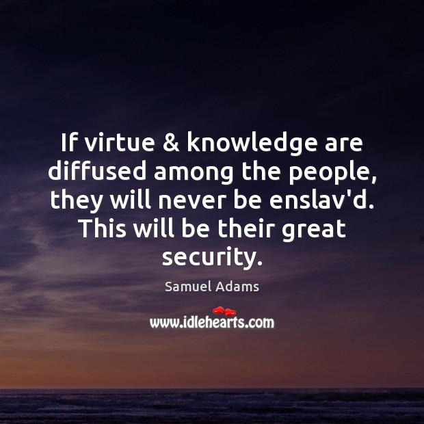 If virtue & knowledge are diffused among the people, they will never be Samuel Adams Picture Quote