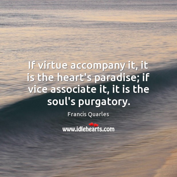 If virtue accompany it, it is the heart’s paradise; if vice associate Francis Quarles Picture Quote